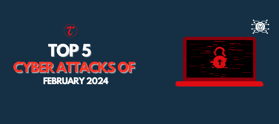 Top Cyber Attacks OF February 2024: Devastating Organizations